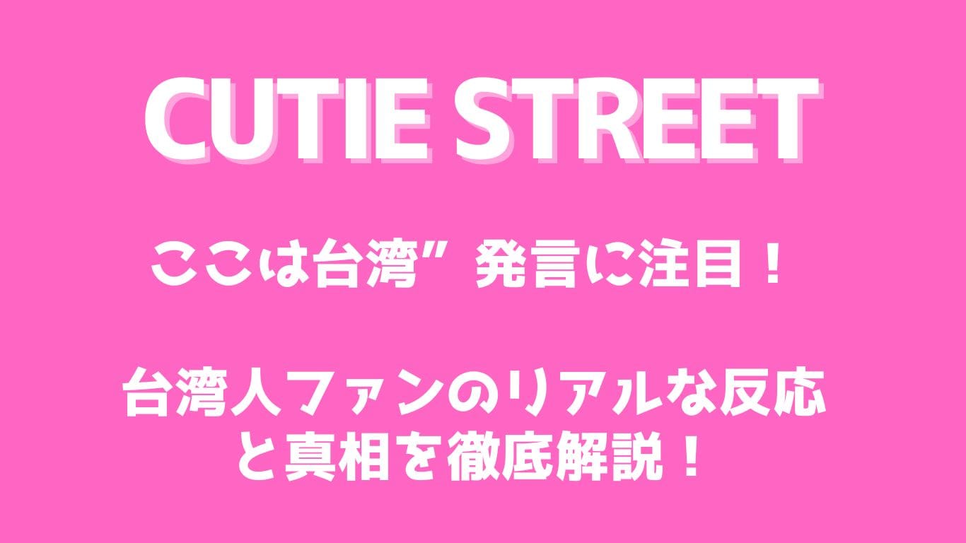 CUTIE STREETの「ここは台湾」発言はなぜ？台湾人ファンの反応と真相を解説