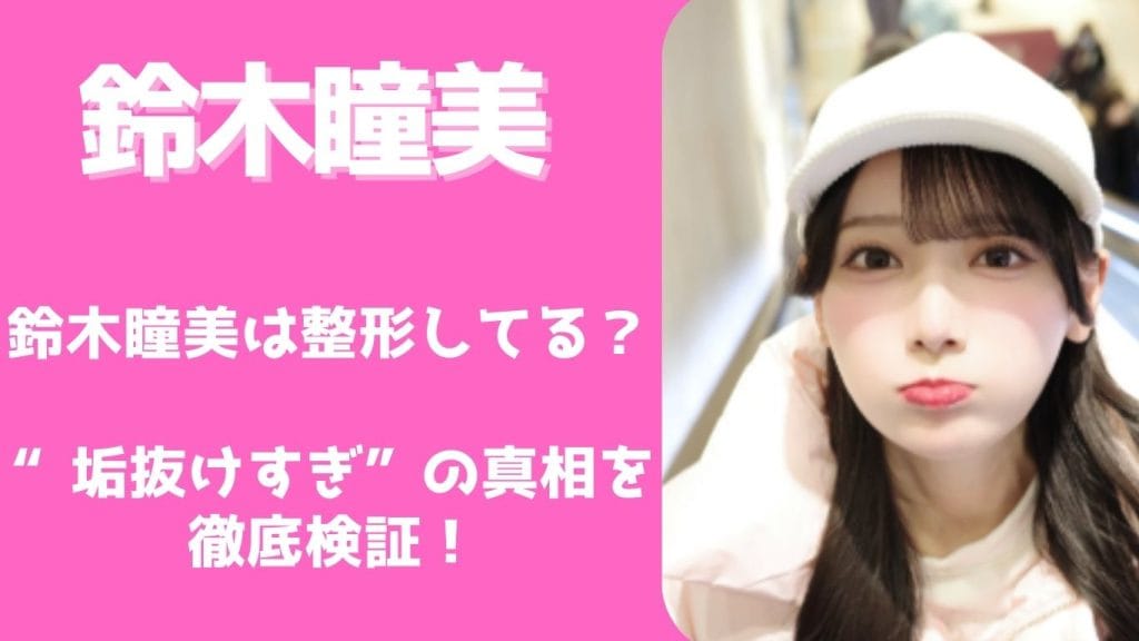 鈴木瞳美は整形した？歯列矯正・涙袋・垢抜け変化を昔の写真で徹底検証！