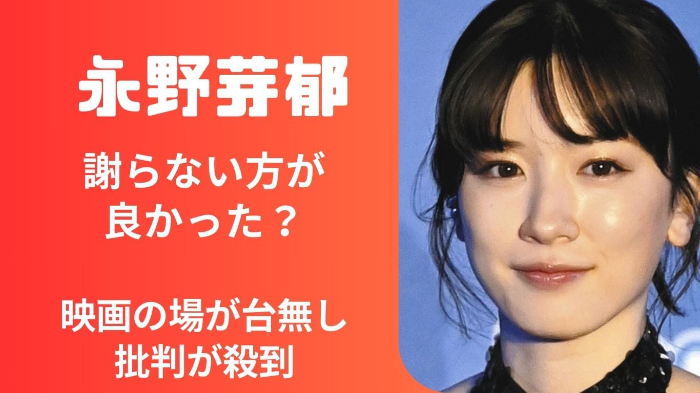 永野芽郁は“謝らないほうが良かった”?舞台挨拶の涙に“映画の場が台無し”との声が殺到