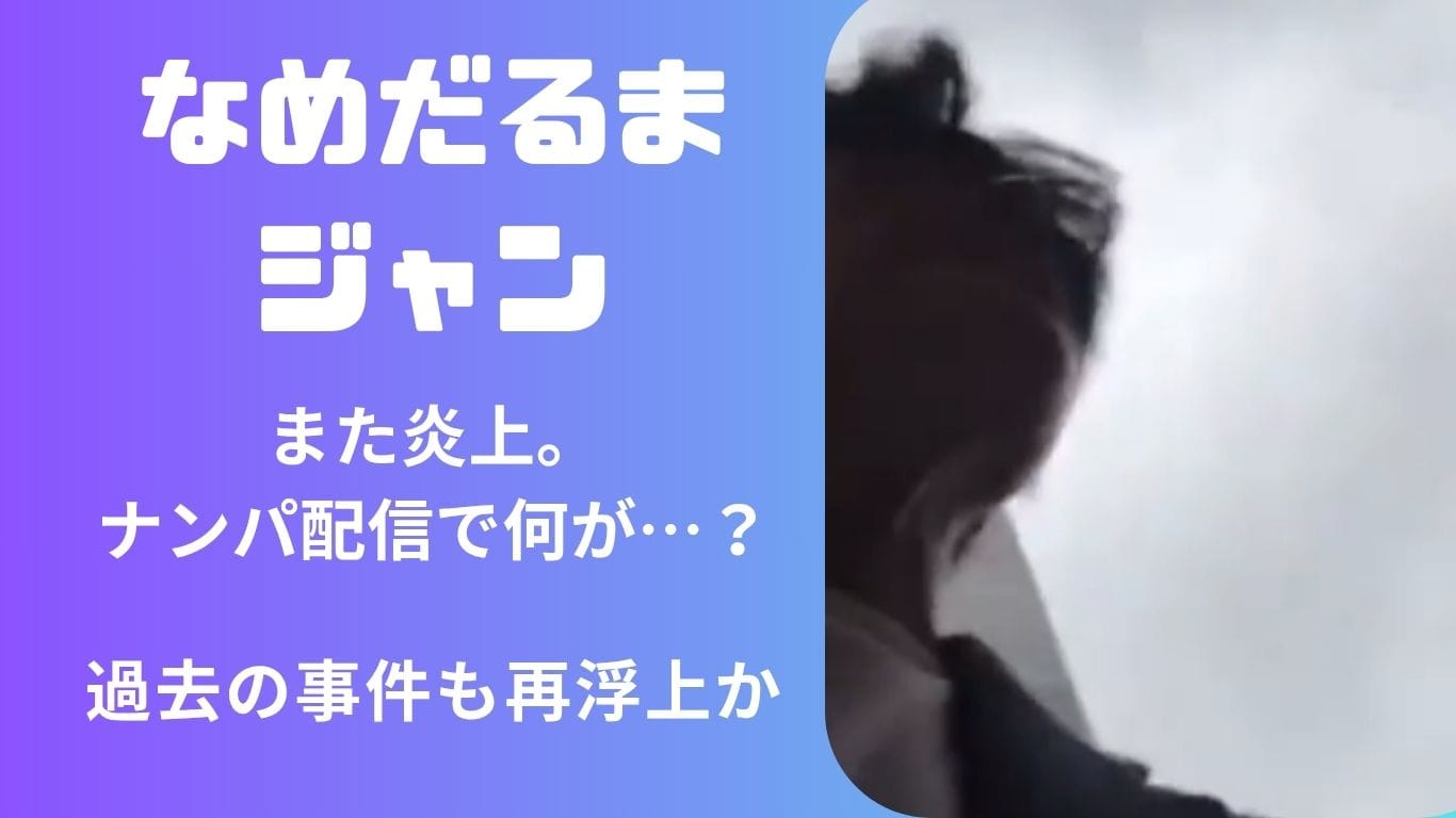 【炎上】なめだるまジャンに何があった？ナンパ配信で女性と大喧嘩、過去の事件も再燃中