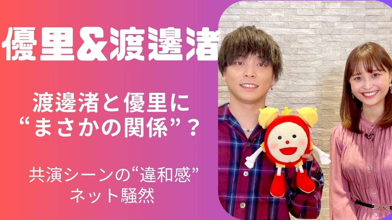 渡辺渚と優里の関係は？共演シーンの“違和感”が話題に…ファンの間で囁かれる真相とは？